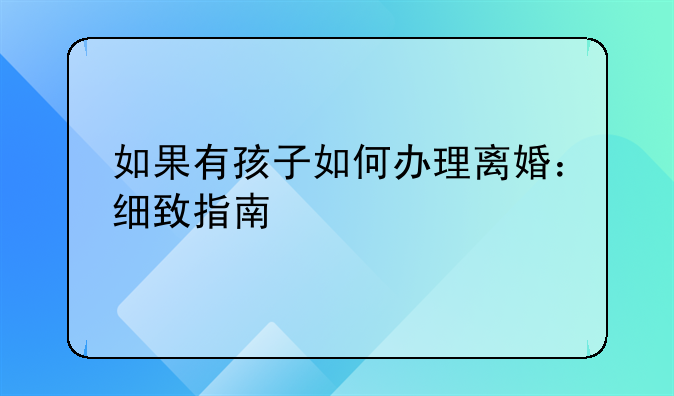 如果有孩子如何办理离婚：细致指南