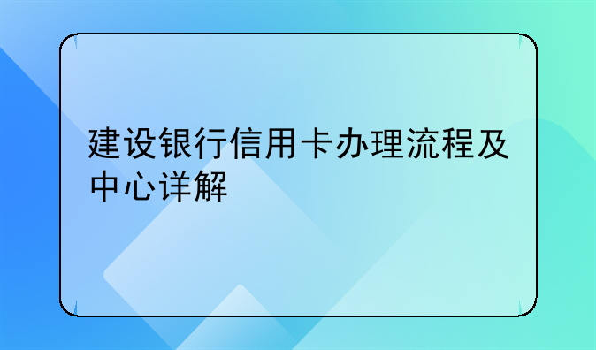 建设银行信用卡办理流程及中心详解