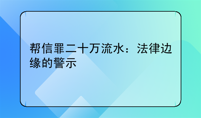 帮信罪二十万流水：法律边缘的警示