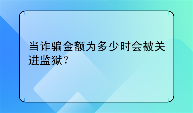 当诈骗金额为多少时会被关进监狱？
