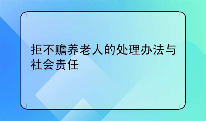 拒不赡养老人的处理办法与社会责任