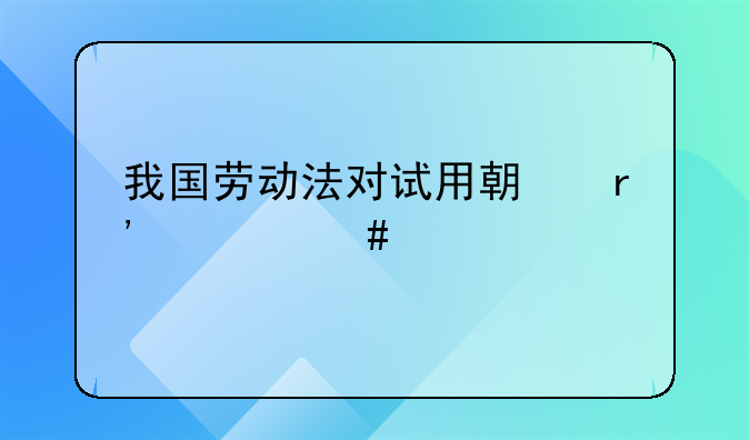 我国劳动法对试用期有什么特殊规定