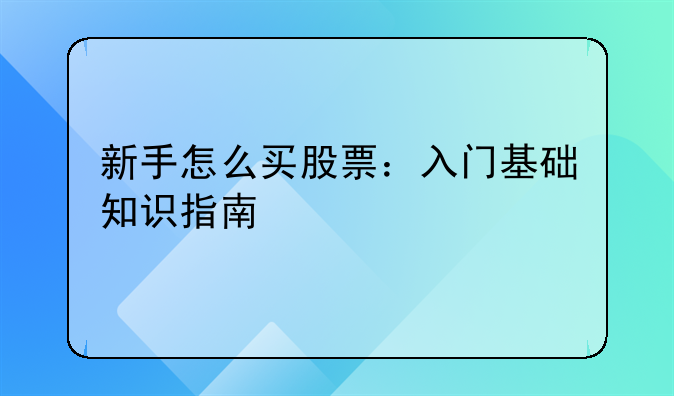 新手怎么买股票：入门基础知识指南