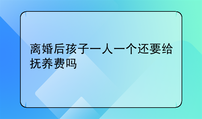 离婚后孩子一人一个还要给抚养费吗