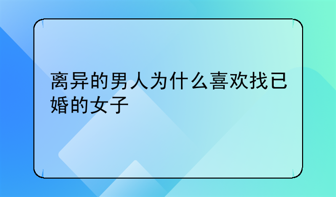 离异的男人为什么喜欢找已婚的女子