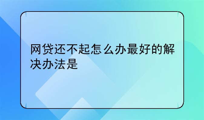 网贷还不起怎么办最好的解决办法是