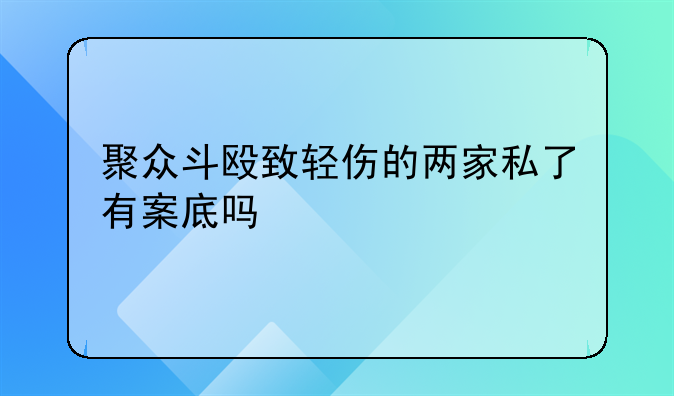 聚众斗殴致轻伤的两家私了有案底吗