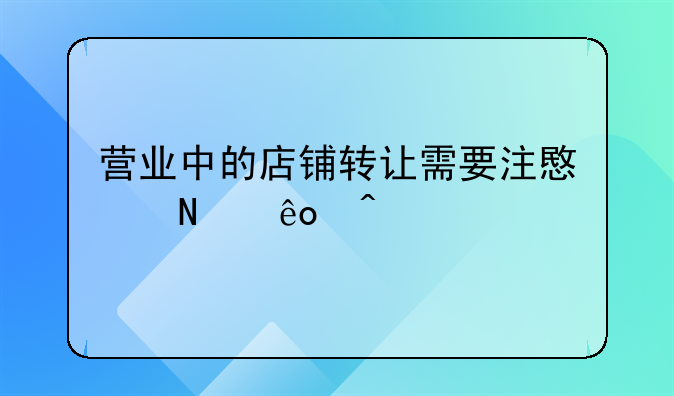 营业中的店铺转让需要注意哪些问题