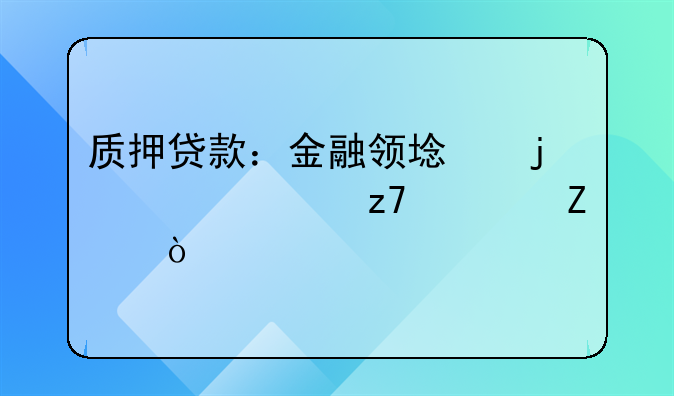 质押贷款：金融领域的灵活融资方式