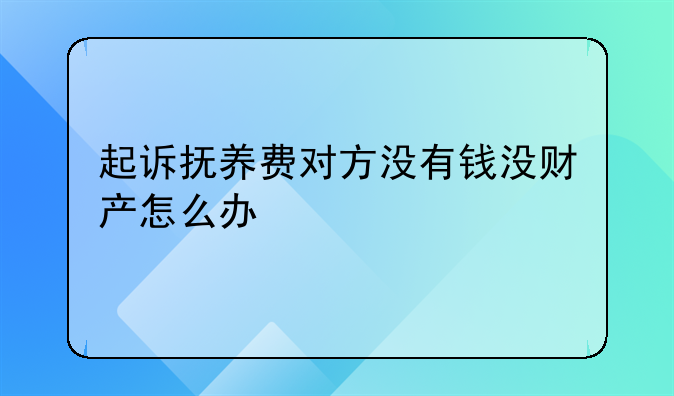 起诉抚养费对方没有钱没财产怎么办