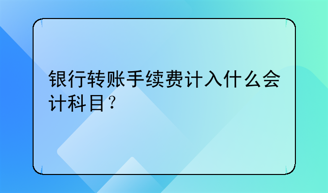 银行转账手续费计入什么会计科目？