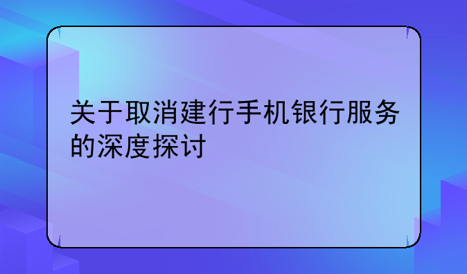 关于取消建行手机银行服务的深度探讨