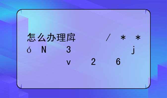 怎么办理房屋抵押银行贷款的全面指南
