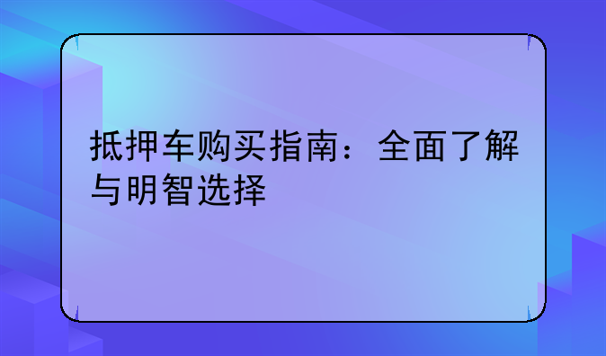 抵押车购买指南：全面了解与明智选择