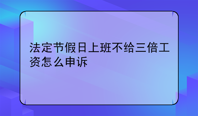 法定节假日上班不给三倍工资怎么申诉