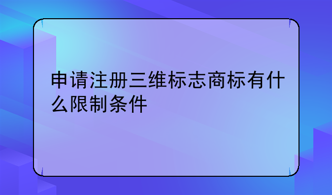 申请注册三维标志商标有什么限制条件