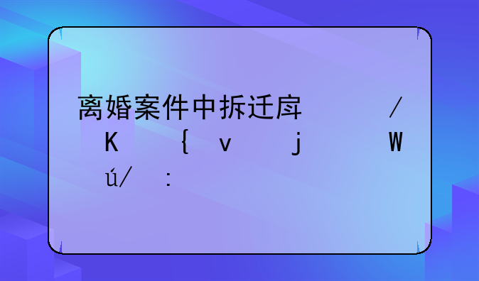 离婚案件中拆迁房屋归属权的法律探讨