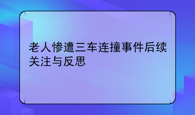 老人惨遭三车连撞事件后续关注与反思