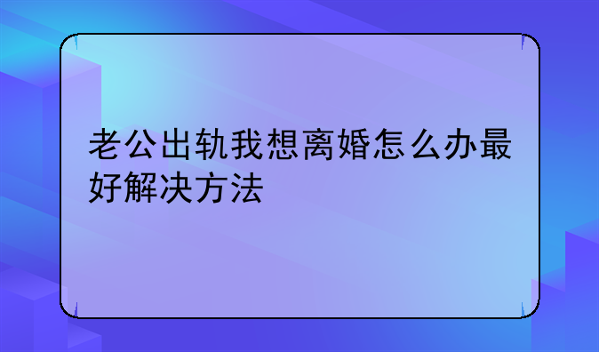 老公出轨我想离婚怎么办最好解决方法