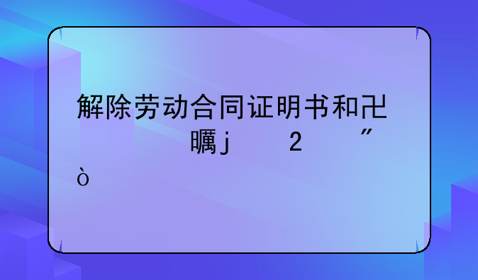 解除劳动合同证明书和协议书的区别？