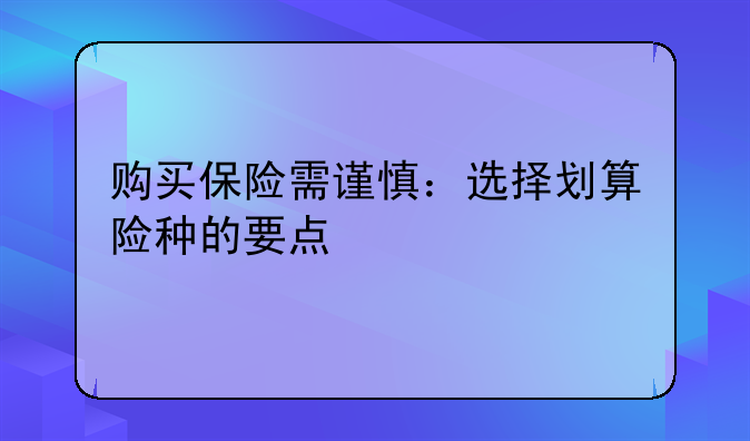 购买保险需谨慎：选择划算险种的要点