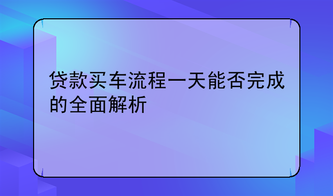 贷款买车流程一天能否完成的全面解析