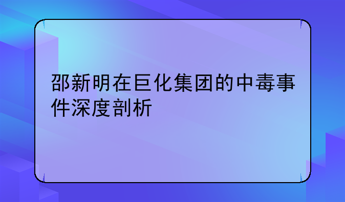 邵新明在巨化集团的中毒事件深度剖析
