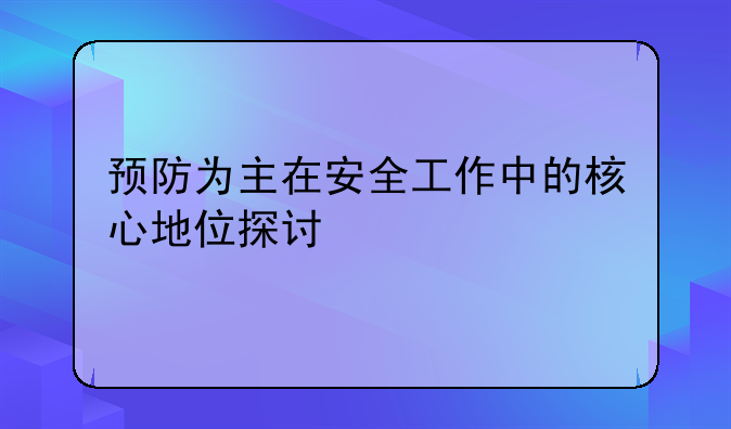 预防为主在安全工作中的核心地位探讨