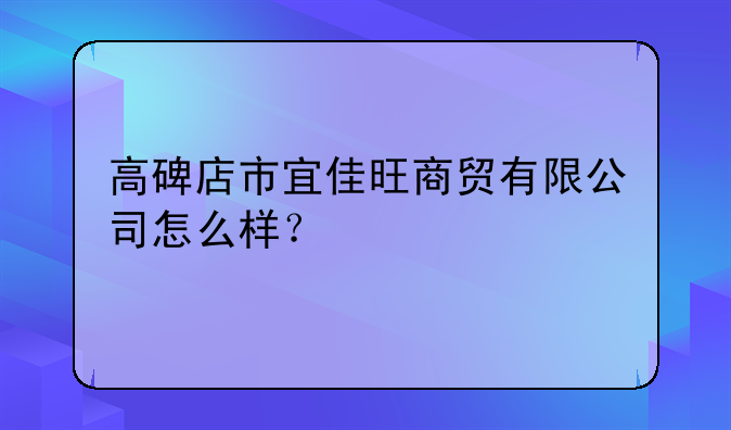 高碑店市宜佳旺商贸有限公司怎么样？