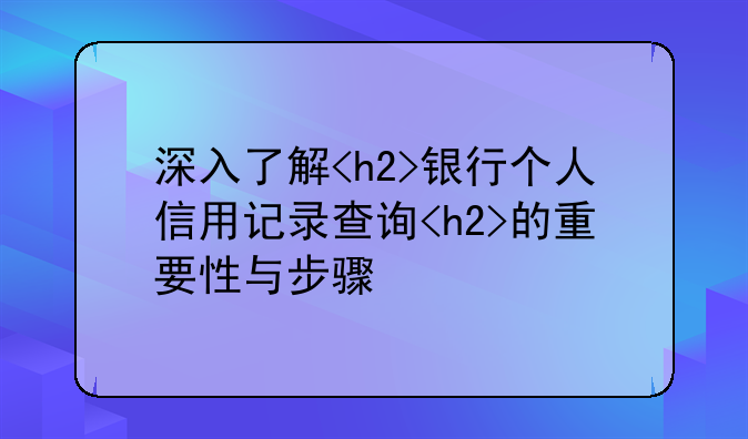 深入了解<h2>银行个人信用记录查询<h2>的重要性与步骤