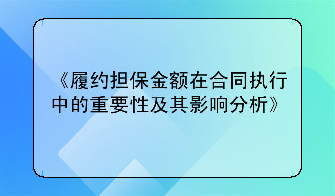 《履约担保金额在合同执行中的重要性及其影响分析》