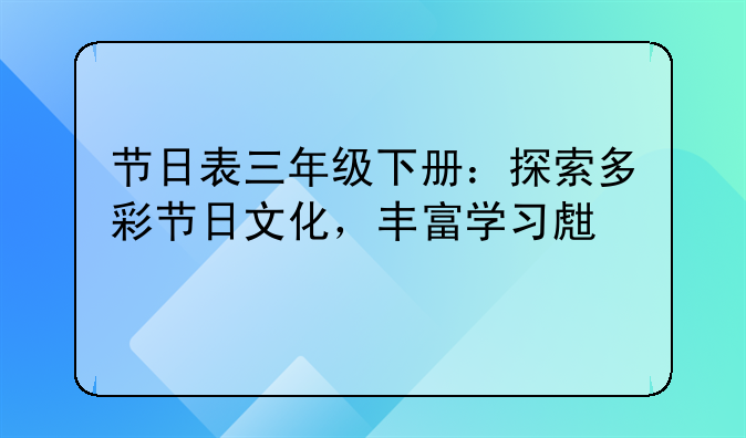 节日表三年级下册：探索多彩节日文化，丰富学习生活