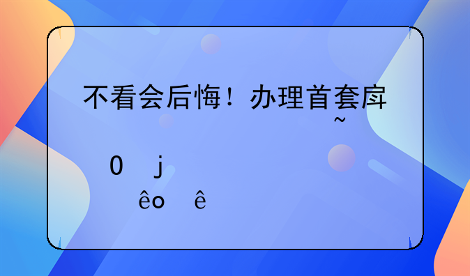 不看会后悔！办理首套房贷款要知道的那些事