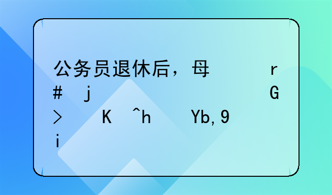 公务员退休后，每个月的养老金可以拿到多少