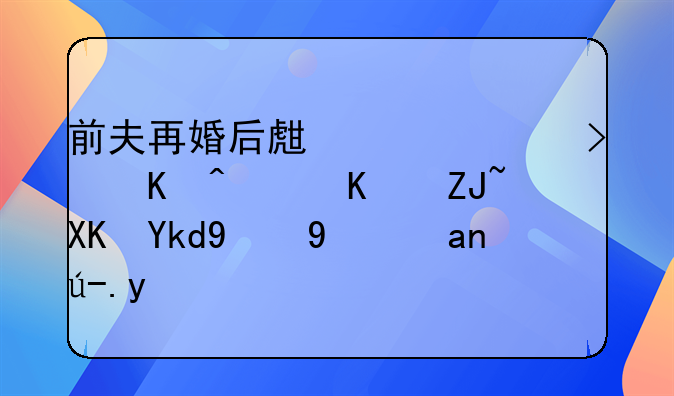 前夫再婚后生一女可以降低大儿子的抚养费吗