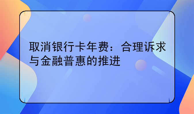 取消银行卡年费：合理诉求与金融普惠的推进