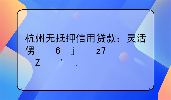 杭州无抵押信用贷款：灵活便捷的融资新选择