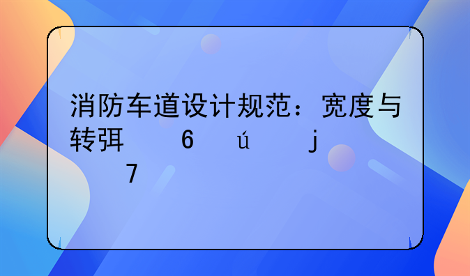 消防车道设计规范：宽度与转弯半径的重要性