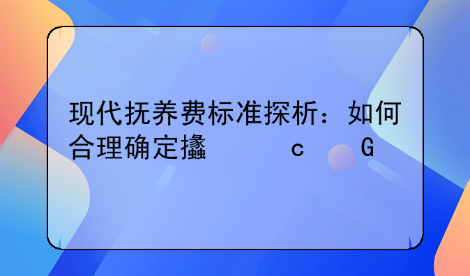 现代抚养费标准探析：如何合理确定支付金额