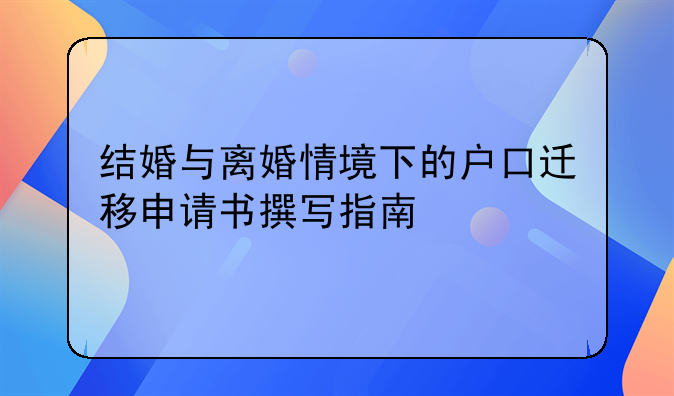 结婚与离婚情境下的户口迁移申请书撰写指南