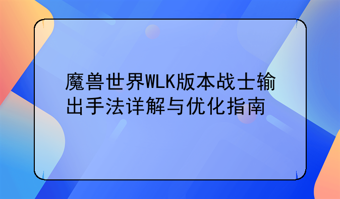 魔兽世界WLK版本战士输出手法详解与优化指南