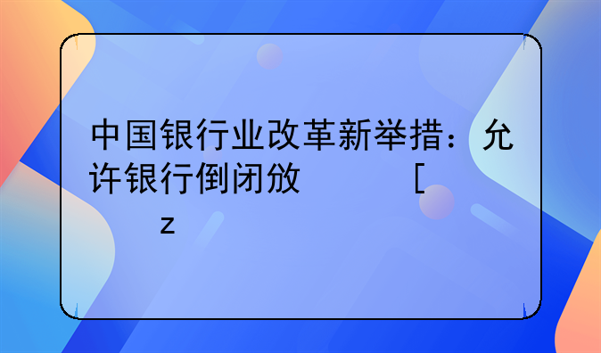 中国银行业改革新举措：允许银行倒闭政策解析