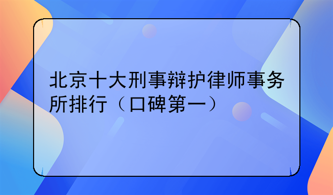 北京十大刑事辩护律师事务所排行（口碑第一）