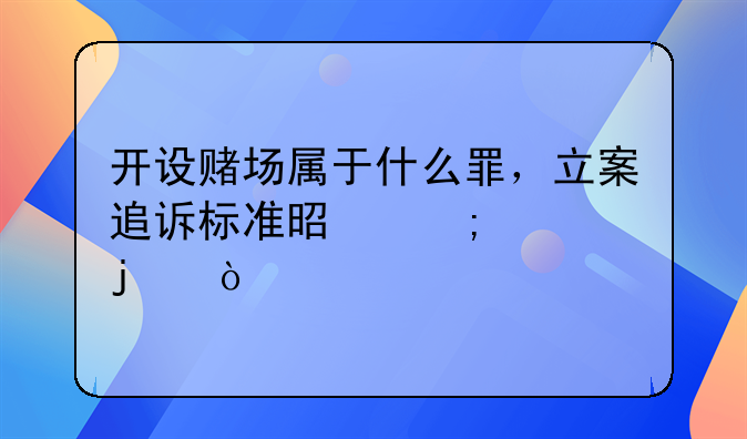开设赌场属于什么罪，立案追诉标准是怎样的？