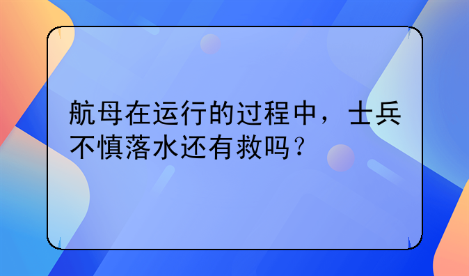 航母在运行的过程中，士兵不慎落水还有救吗？