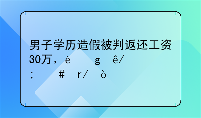 男子学历造假被判返还工资30万，这事你怎么看？