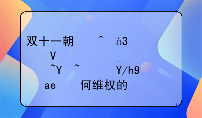 双十一期间，你被商家套路过吗？你是如何维权的？