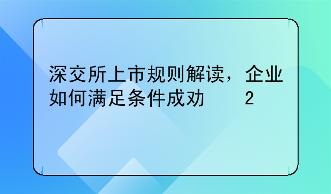 深交所上市规则解读，企业如何满足条件成功挂牌？