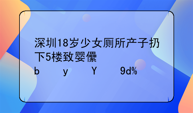 深圳18岁少女厕所产子扔下5楼致婴儿死亡是真的吗？
