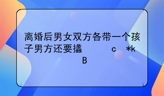 离婚后男女双方各带一个孩子男方还要支付抚养费吗